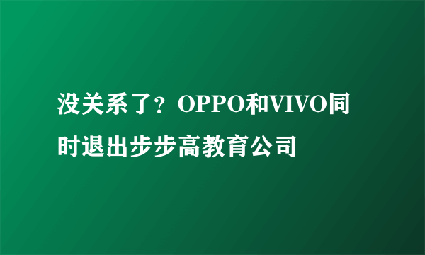 没关系了？OPPO和VIVO同时退出步步高教育公司