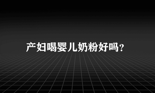 产妇喝婴儿奶粉好吗？