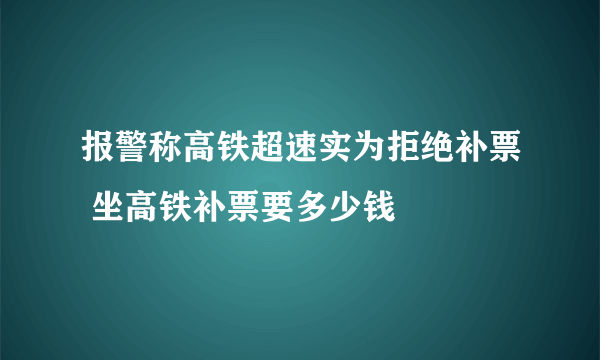 报警称高铁超速实为拒绝补票 坐高铁补票要多少钱