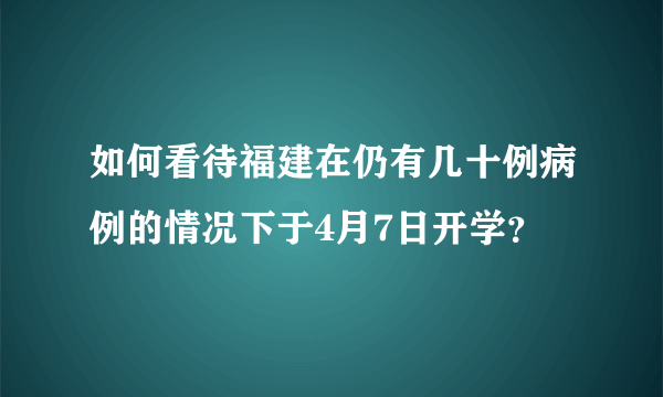 如何看待福建在仍有几十例病例的情况下于4月7日开学？