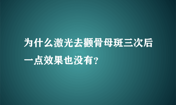 为什么激光去颧骨母斑三次后一点效果也没有？