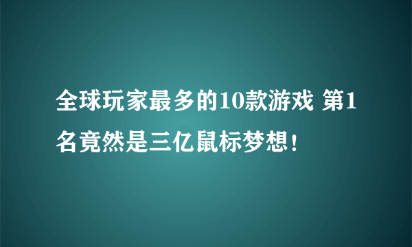 全球玩家最多的10款游戏 第1名竟然是三亿鼠标梦想！