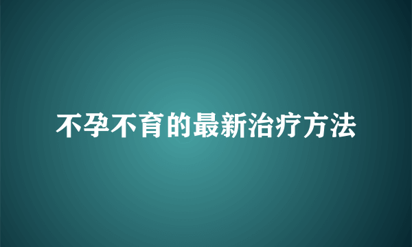 不孕不育的最新治疗方法