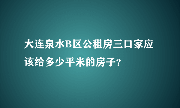 大连泉水B区公租房三口家应该给多少平米的房子？