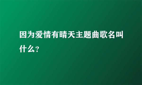 因为爱情有晴天主题曲歌名叫什么？