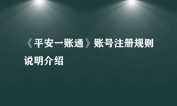 《平安一账通》账号注册规则说明介绍