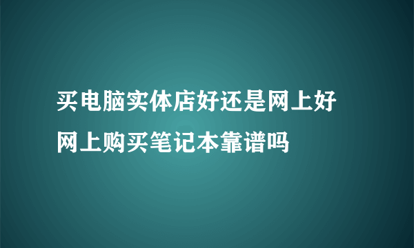 买电脑实体店好还是网上好 网上购买笔记本靠谱吗