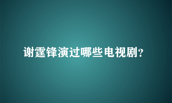 谢霆锋演过哪些电视剧？