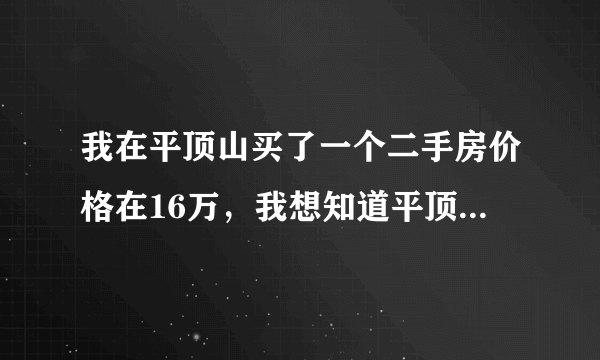 我在平顶山买了一个二手房价格在16万，我想知道平顶山过户需要哪些手续费？