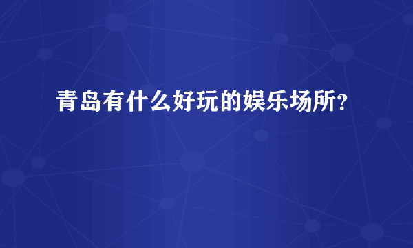 青岛有什么好玩的娱乐场所？