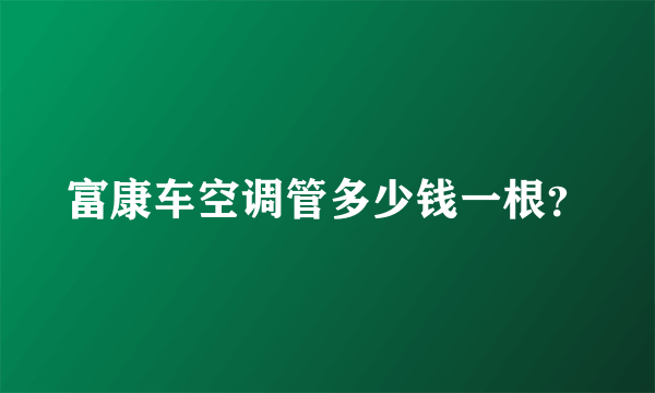 富康车空调管多少钱一根？