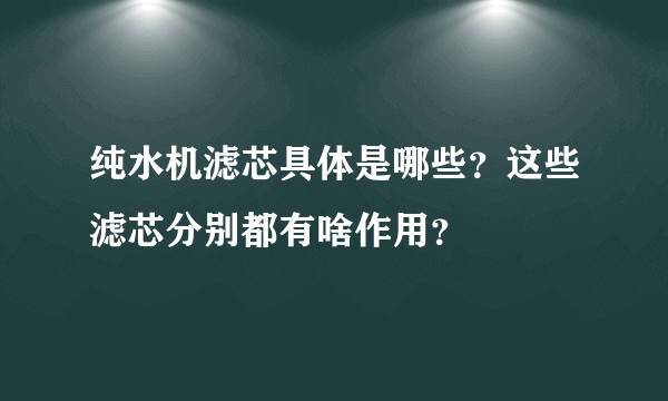 纯水机滤芯具体是哪些？这些滤芯分别都有啥作用？