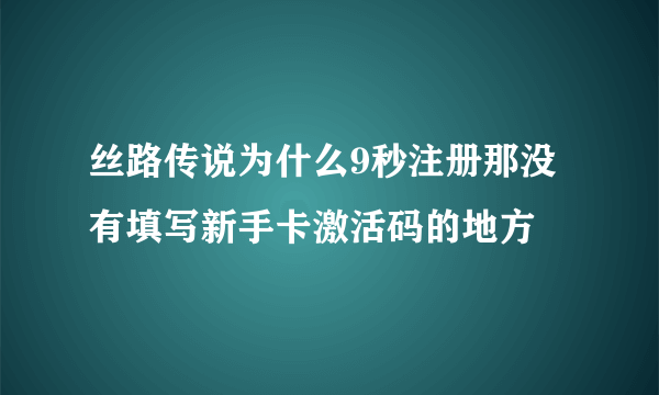 丝路传说为什么9秒注册那没有填写新手卡激活码的地方