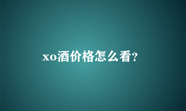 xo酒价格怎么看？