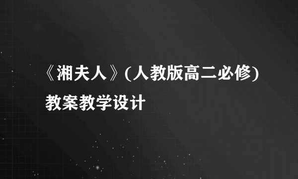 《湘夫人》(人教版高二必修) 教案教学设计