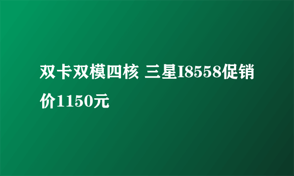 双卡双模四核 三星I8558促销价1150元