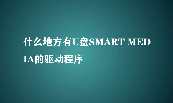 什么地方有U盘SMART MEDIA的驱动程序