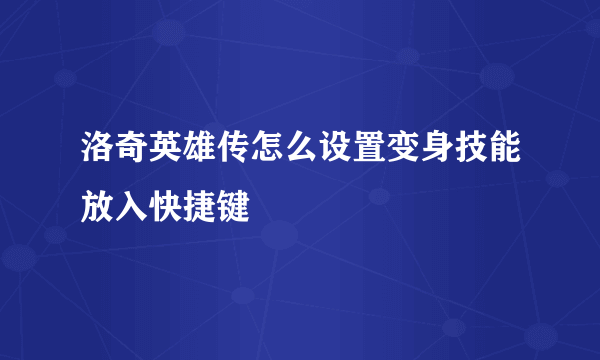 洛奇英雄传怎么设置变身技能放入快捷键