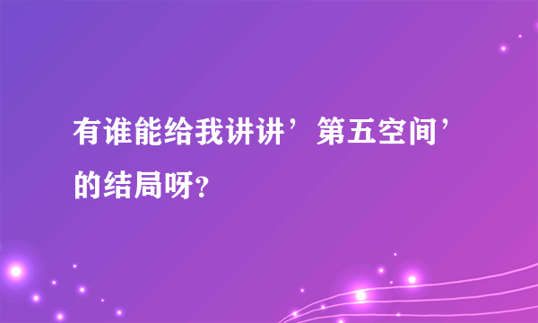 有谁能给我讲讲’第五空间’的结局呀？