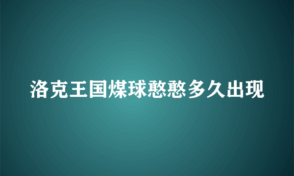 洛克王国煤球憨憨多久出现