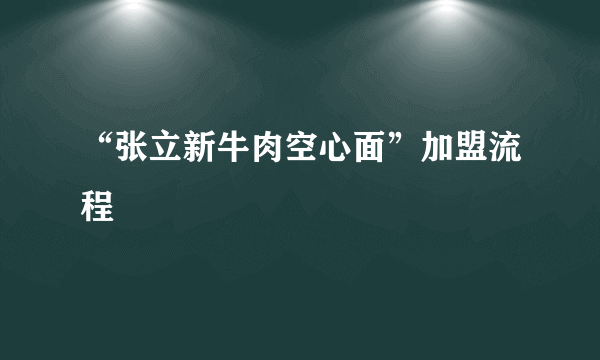 “张立新牛肉空心面”加盟流程