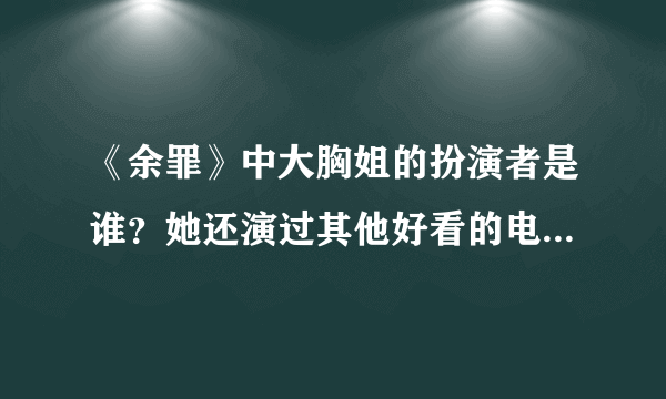 《余罪》中大胸姐的扮演者是谁？她还演过其他好看的电视剧吗？