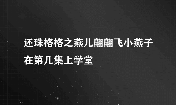 还珠格格之燕儿翩翩飞小燕子在第几集上学堂