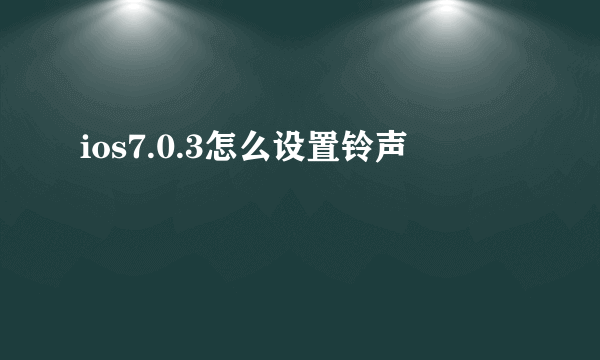 ios7.0.3怎么设置铃声