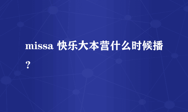 missa 快乐大本营什么时候播？