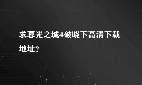 求暮光之城4破晓下高清下载地址？