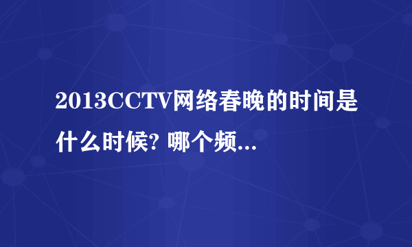 2013CCTV网络春晚的时间是什么时候? 哪个频道会播出呀?