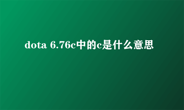 dota 6.76c中的c是什么意思