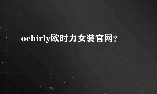 ochirly欧时力女装官网？