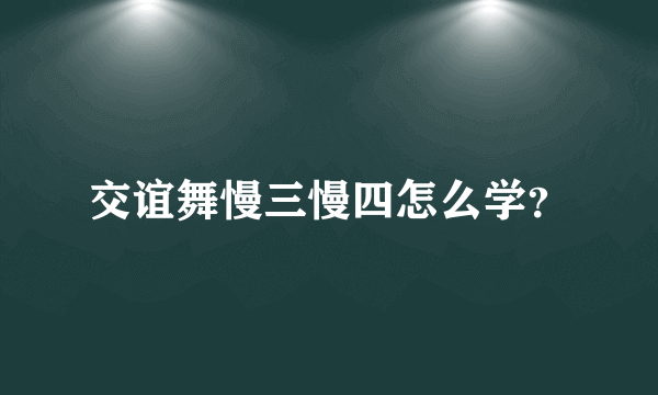 交谊舞慢三慢四怎么学？