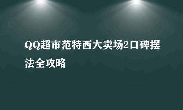 QQ超市范特西大卖场2口碑摆法全攻略