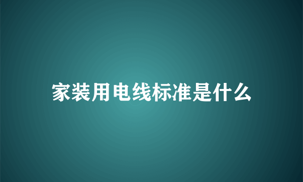 家装用电线标准是什么