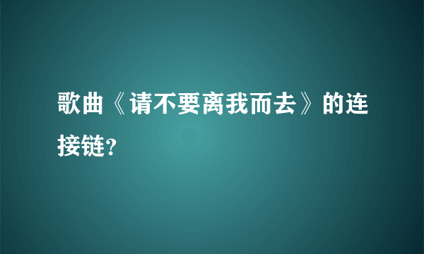 歌曲《请不要离我而去》的连接链？