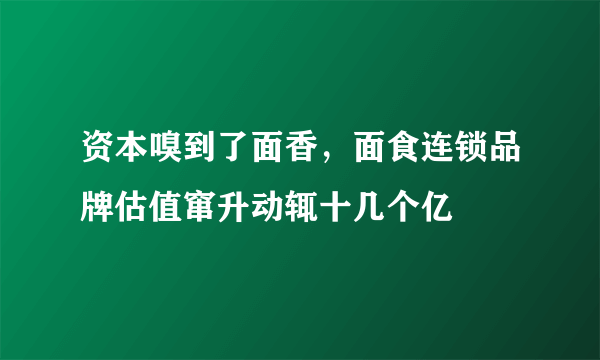 资本嗅到了面香，面食连锁品牌估值窜升动辄十几个亿