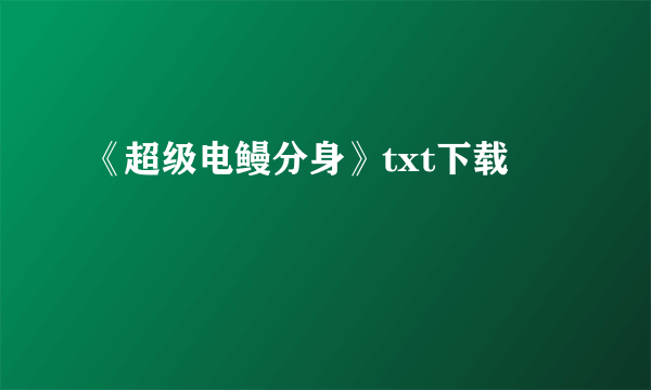 《超级电鳗分身》txt下载