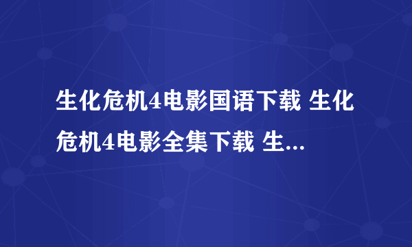 生化危机4电影国语下载 生化危机4电影全集下载 生化危机4来生完整版高清qvod迅雷下载