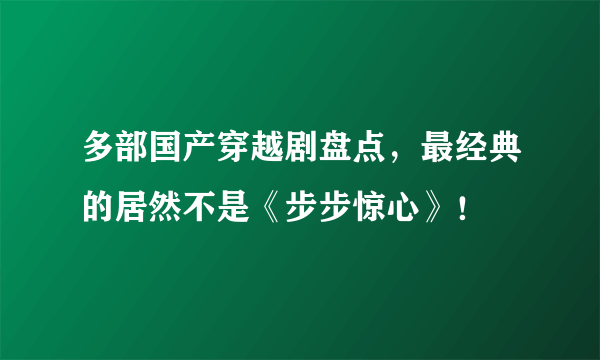 多部国产穿越剧盘点，最经典的居然不是《步步惊心》！