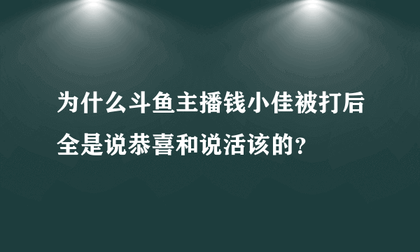 为什么斗鱼主播钱小佳被打后全是说恭喜和说活该的？