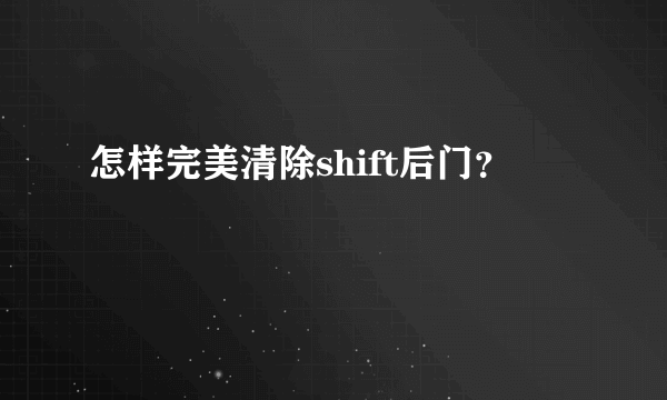 怎样完美清除shift后门？