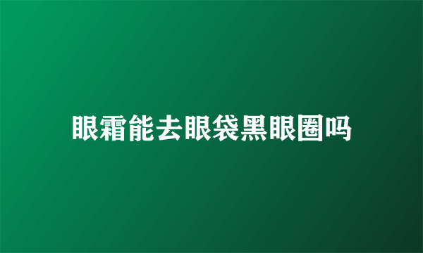 眼霜能去眼袋黑眼圈吗