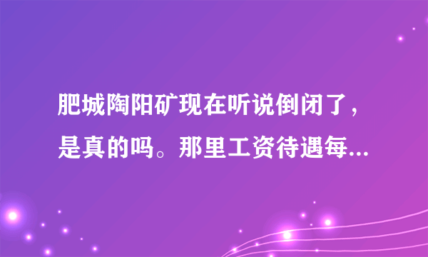 肥城陶阳矿现在听说倒闭了，是真的吗。那里工资待遇每月是多少，在线几等