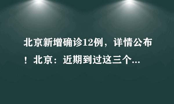 北京新增确诊12例，详情公布！北京：近期到过这三个地点的人员请报备