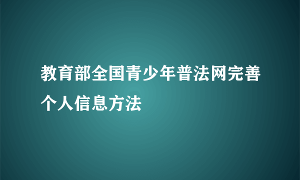 教育部全国青少年普法网完善个人信息方法