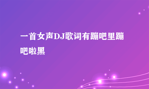 一首女声DJ歌词有蹦吧里蹦吧啦黑