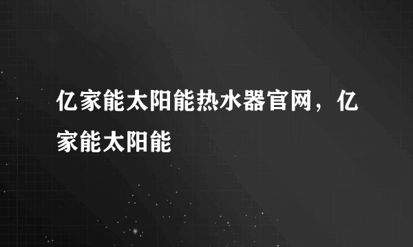 亿家能太阳能热水器官网，亿家能太阳能