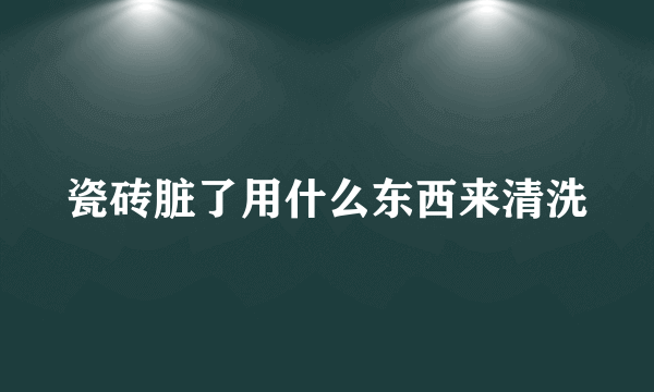 瓷砖脏了用什么东西来清洗